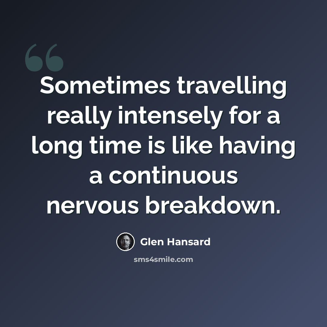 “Sometimes travelling really intensely for a long time is like having a continuous nervous breakdown.” quote by Glen Hansard