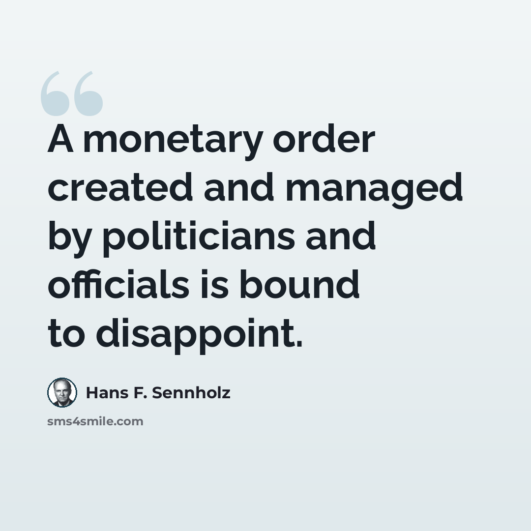 “A monetary order created and managed by politicians and officials is bound to disappoint.” quote by Hans F. Sennholz