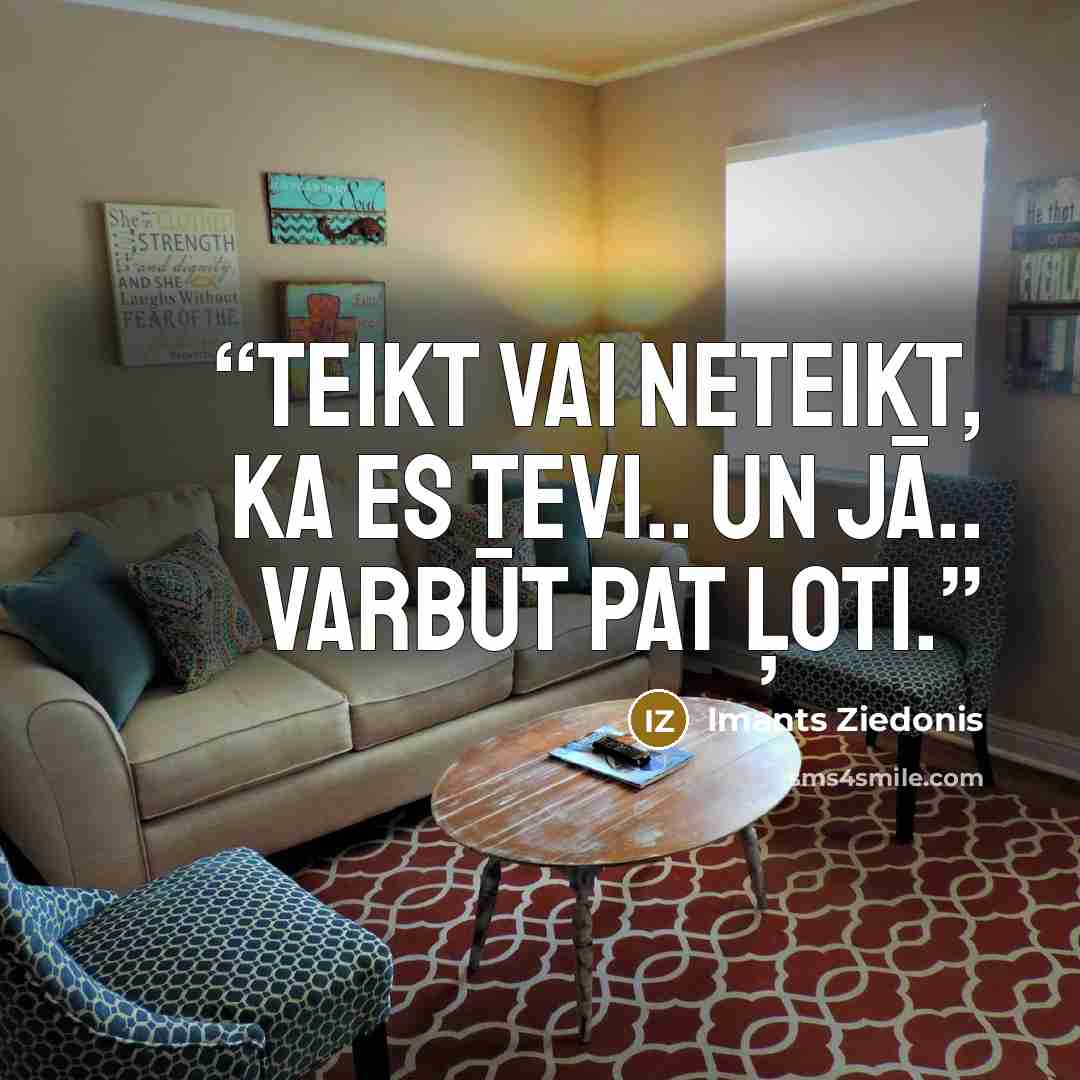 “Teikt vai neteikt, ka es Tevi.. Un jā.. Varbūt pat ļoti.” quote by Imants Ziedonis