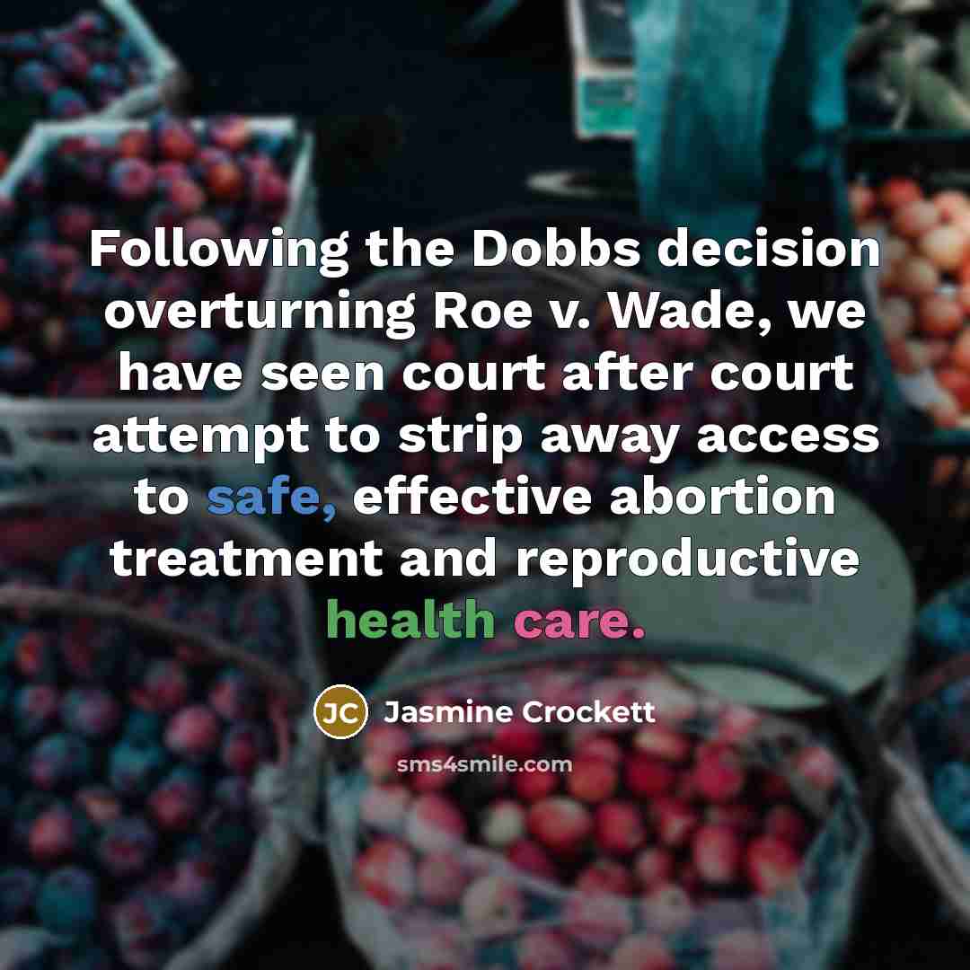 “Following the Dobbs decision overturning Roe v. Wade, we have seen court after court attempt to strip away access to safe, effective abortion treatment and reproductive health care.” quote by Jasmine Crockett