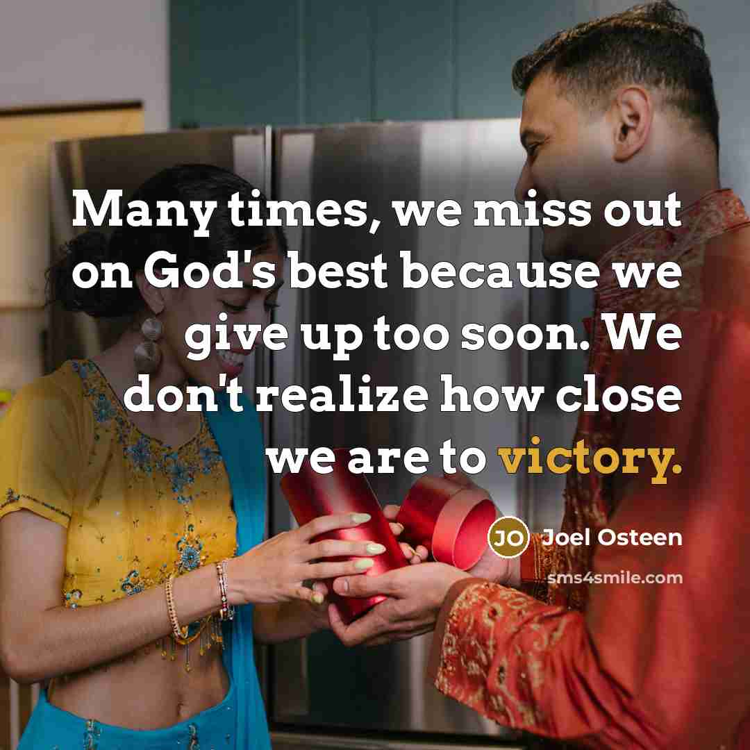 “Many times, we miss out on God's best because we give up too soon. We don't realize how close we are to victory.” quote by Joel Osteen