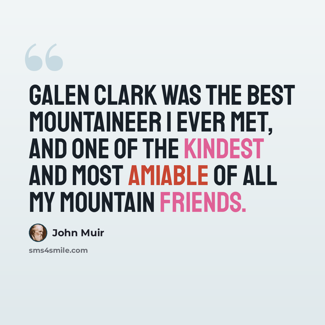 “Galen Clark was the best mountaineer I ever met, and one of the kindest and most amiable of all my mountain friends.” quote by John Muir