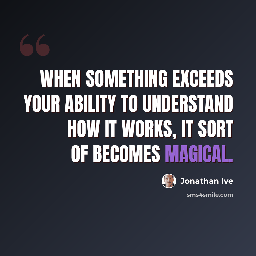 “When something exceeds your ability to understand how it works, it sort of becomes magical.” quote by Jonathan Ive