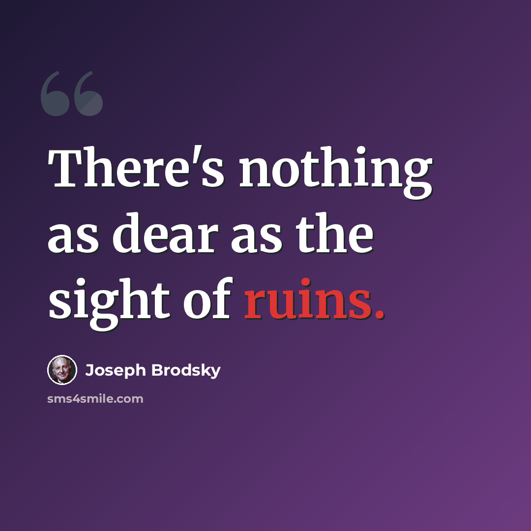 “There's nothing as dear as the sight of ruins.” quote by Joseph Brodsky