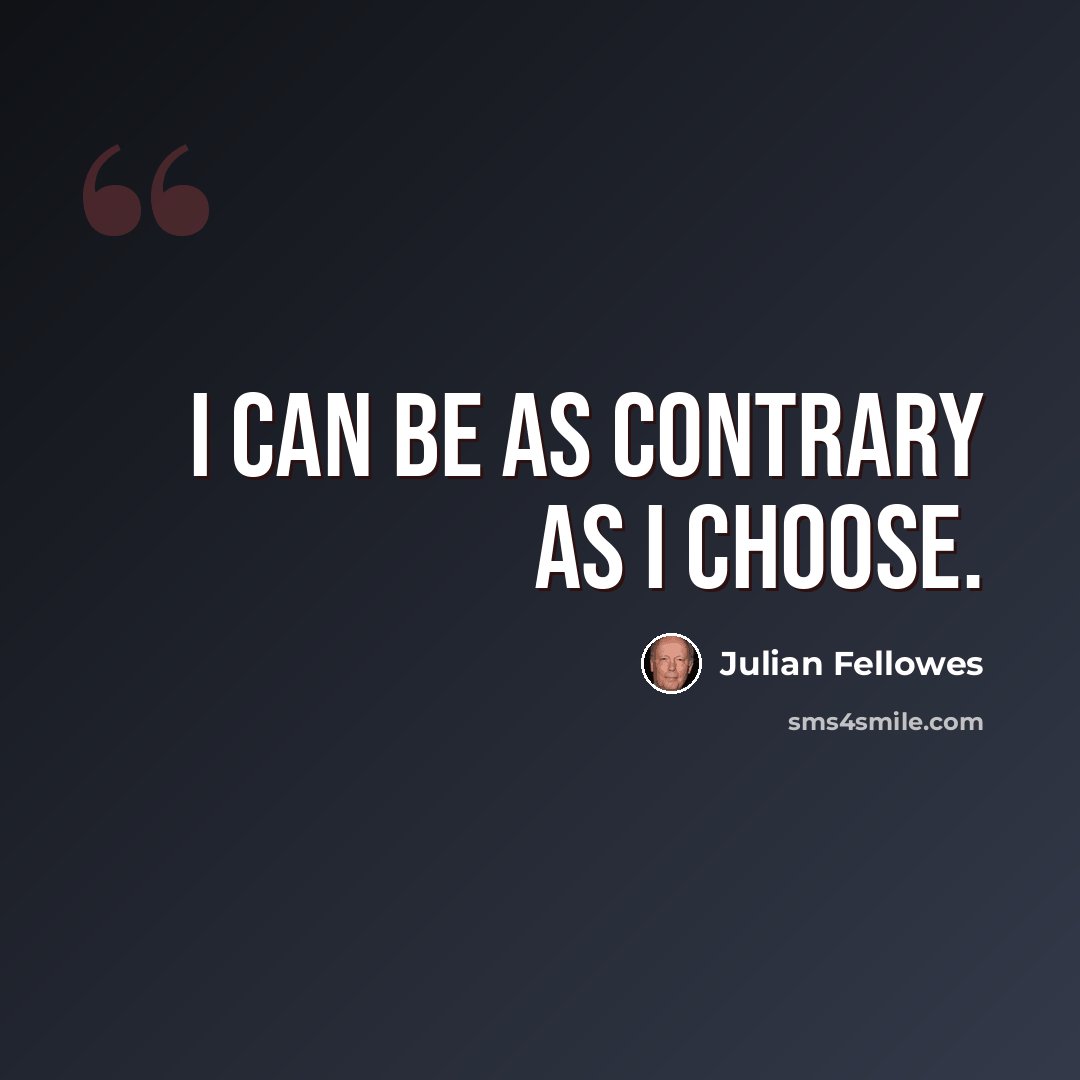 “I can be as contrary as I choose.” quote by Julian Fellowes