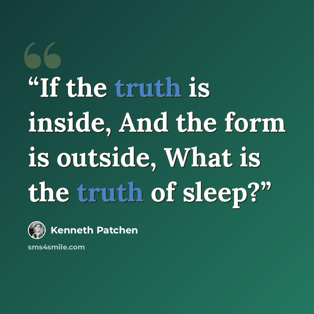 “If the truth is inside, And the form is outside, What is the truth of sleep?” quote by Kenneth Patchen