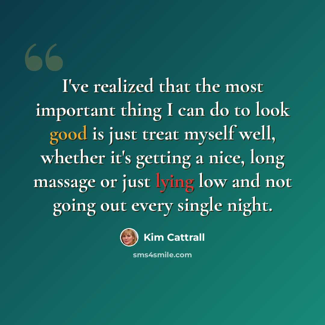 “I've realized that the most important thing I can do to look good is just treat myself well, whether it's getting a nice, long massage or just lying low and not going out every single night.” quote by Kim Cattrall