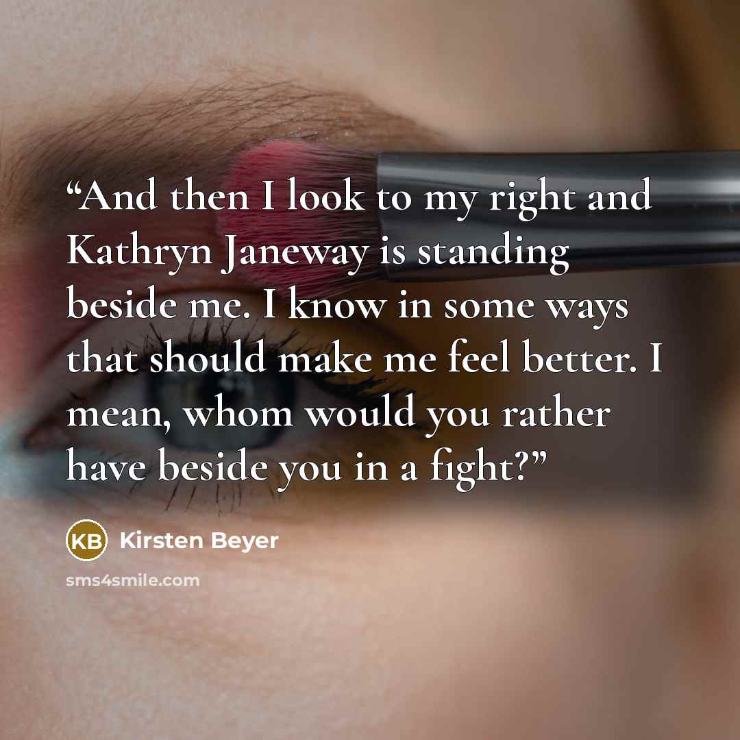 “And then I look to my right and Kathryn Janeway is standing beside me. I know in some ways that should make me feel better. I mean, whom would you rather have beside you in a fight?” quote by Kirsten Beyer