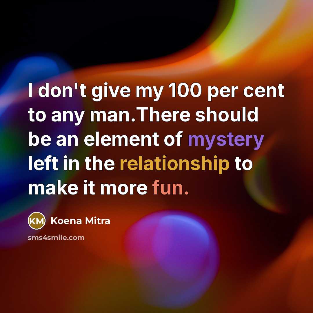 “I don't give my 100 per cent to any man.There should be an element of mystery left in the relationship to make it more fun.” quote by Koena Mitra