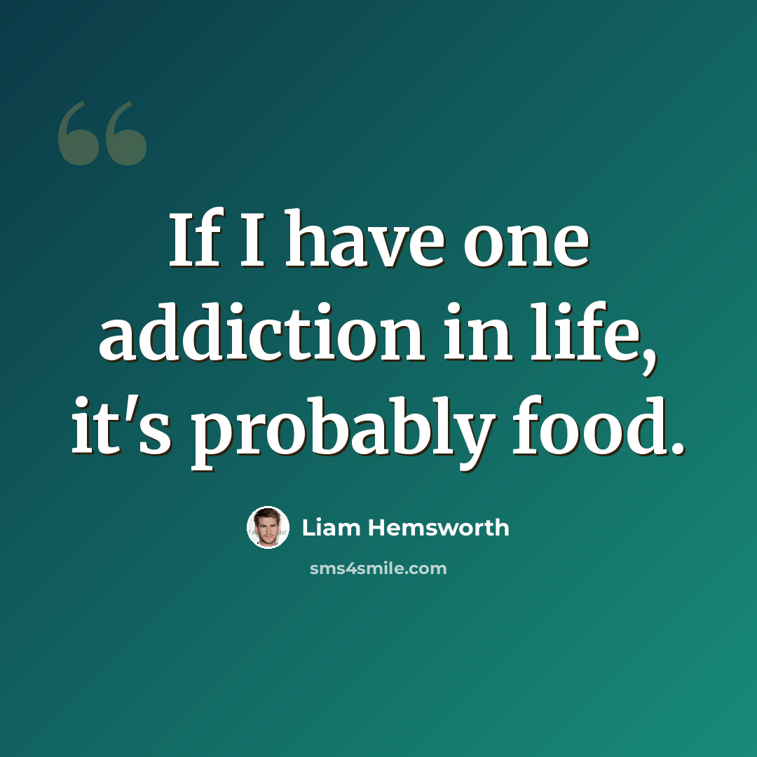 “If I have one addiction in life, it's probably food.” quote by Liam Hemsworth