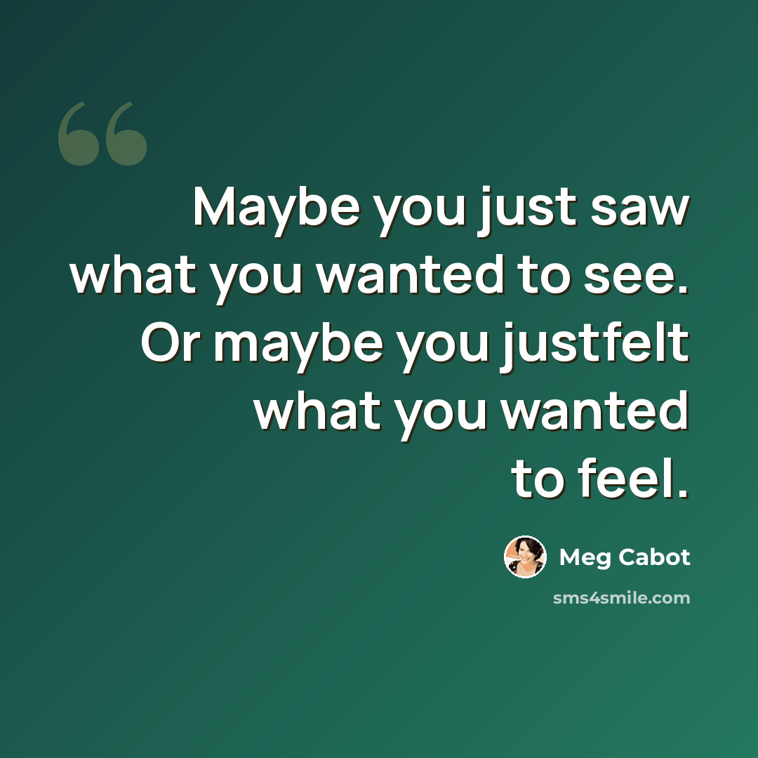 “Maybe you just saw what you wanted to see. Or maybe you justfelt what you wanted to feel.” quote by Meg Cabot