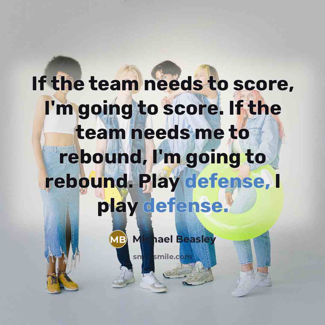 “If the team needs to score, I'm going to score. If the team needs me to rebound, I'm going to rebound. Play defense, I play defense.” quote by Michael Beasley