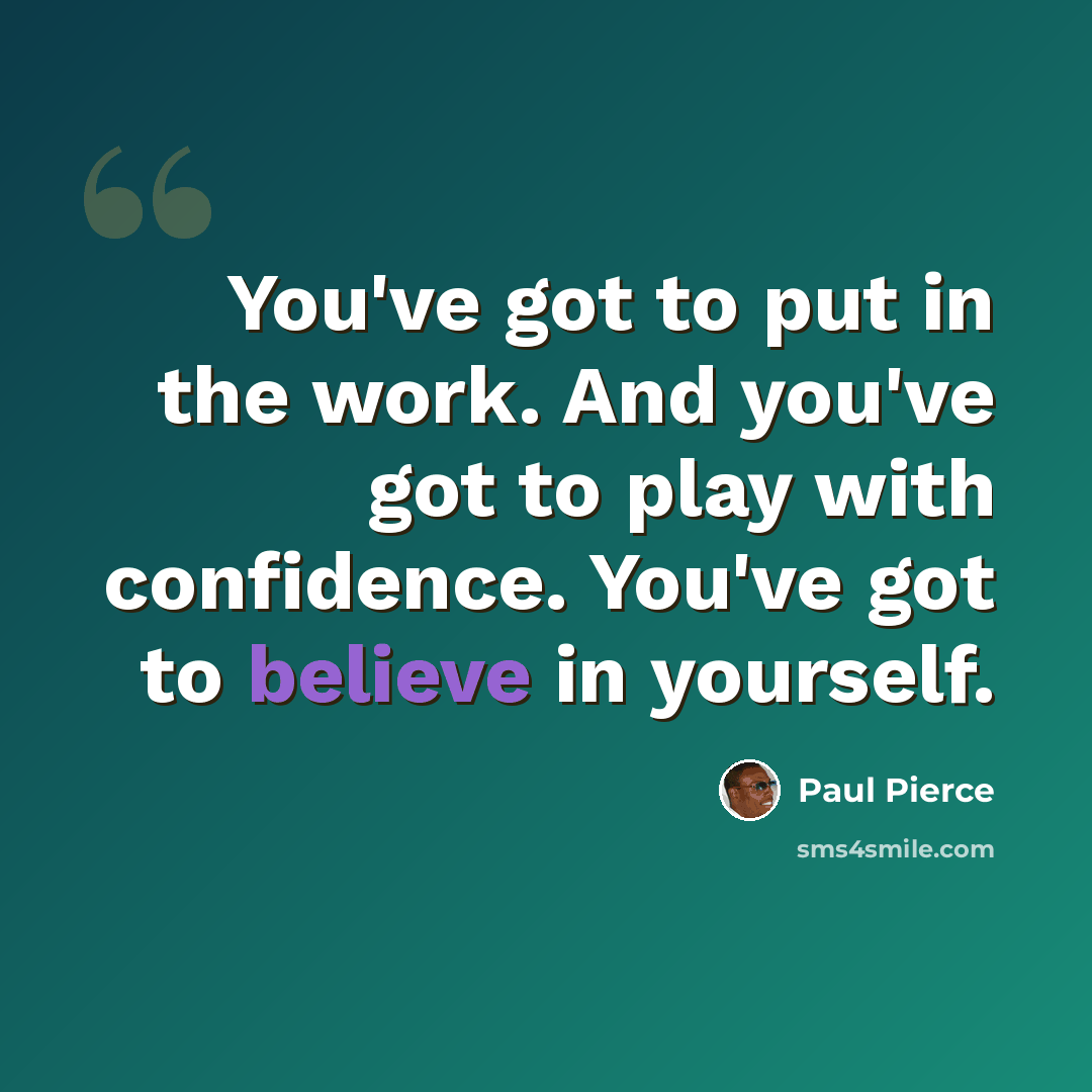 “You've got to put in the work. And you've got to play with confidence. You've got to believe in yourself.” quote by Paul Pierce