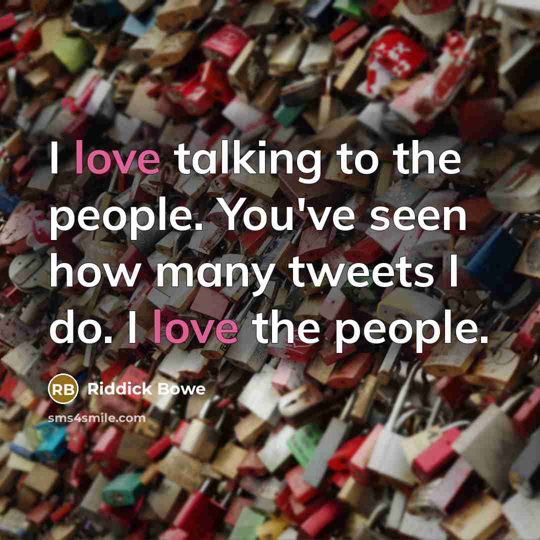 “I love talking to the people. You've seen how many tweets I do. I love the people.” quote by Riddick Bowe
