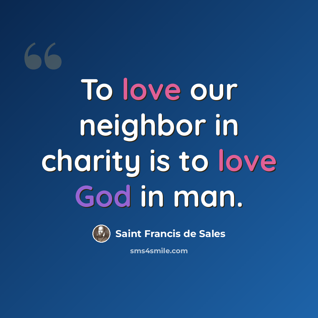 “To love our neighbor in charity is to love God in man.” quote by Saint Francis de Sales