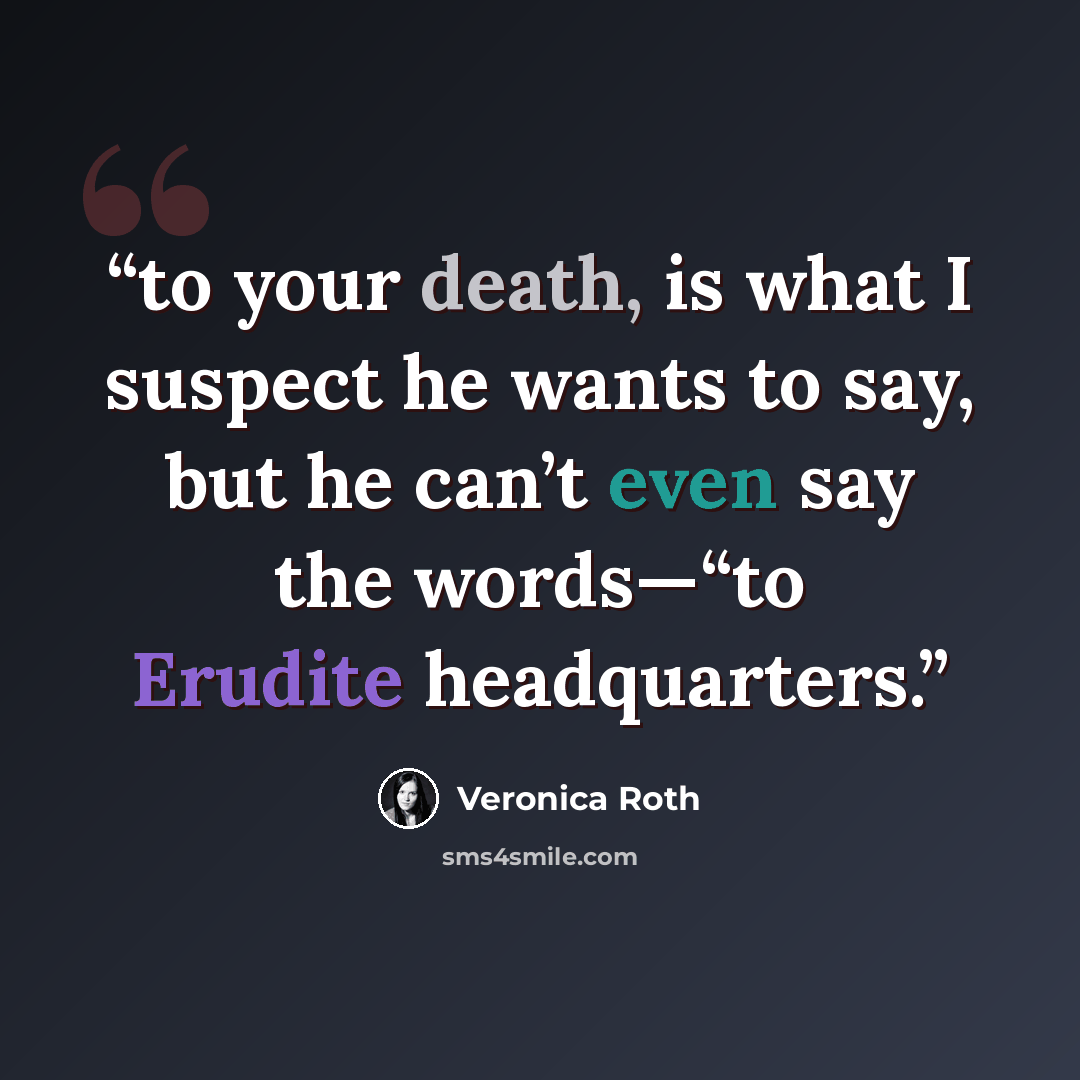 “to your death, is what I suspect he wants to say, but he can’t even say the words—“to Erudite headquarters.” quote by Veronica Roth
