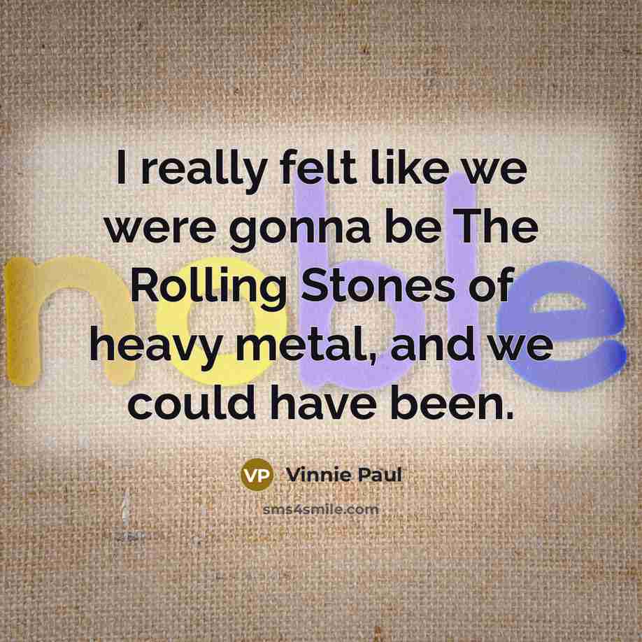 “I really felt like we were gonna be The Rolling Stones of heavy metal, and we could have been.” quote by Vinnie Paul
