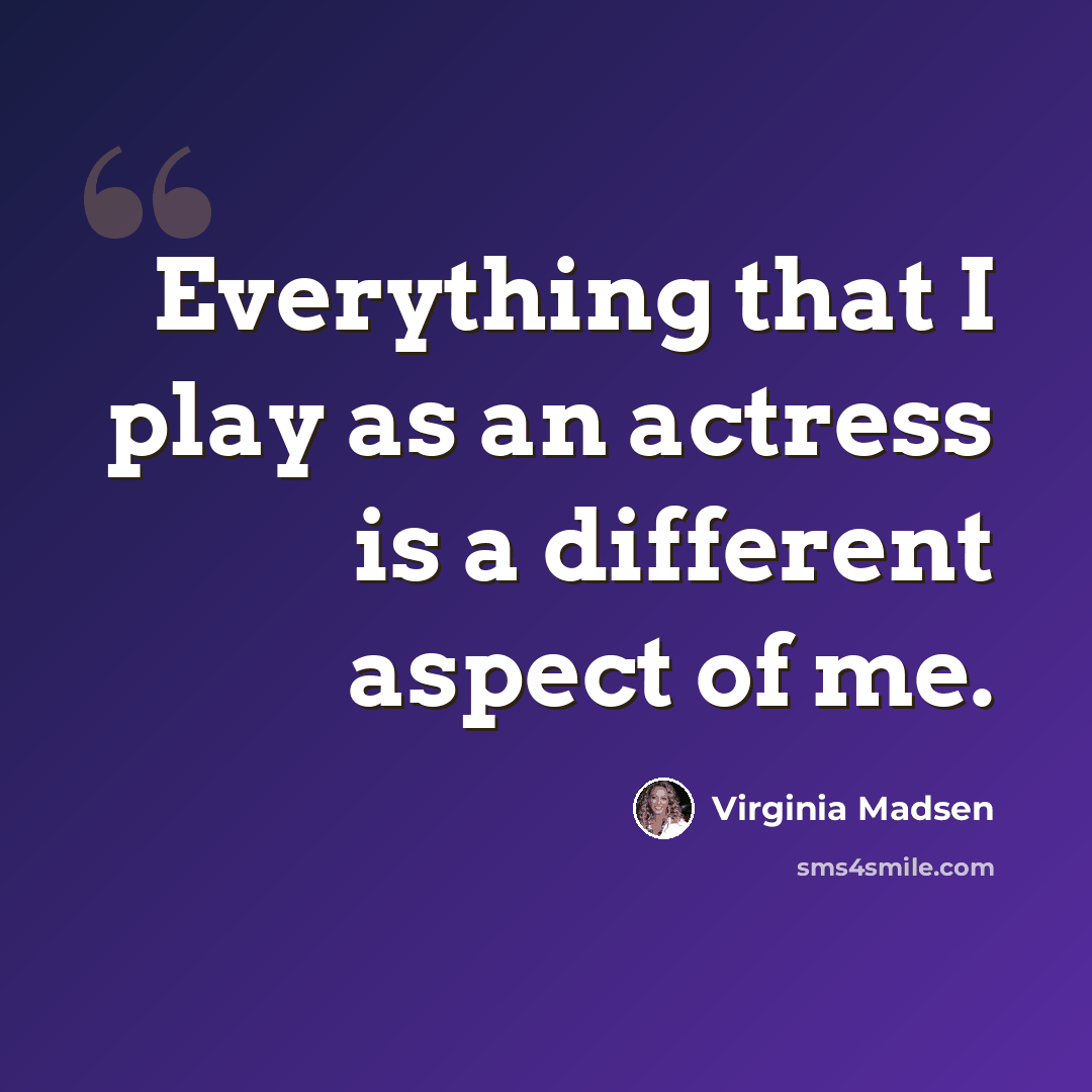 “Everything that I play as an actress is a different aspect of me.” quote by Virginia Madsen