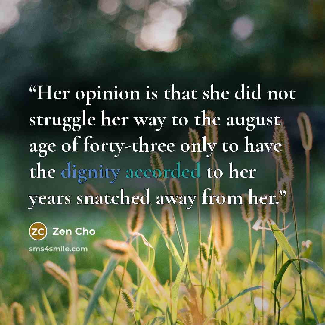 “Her opinion is that she did not struggle her way to the august age of forty-three only to have the dignity accorded to her years snatched away from her.” quote by Zen Cho