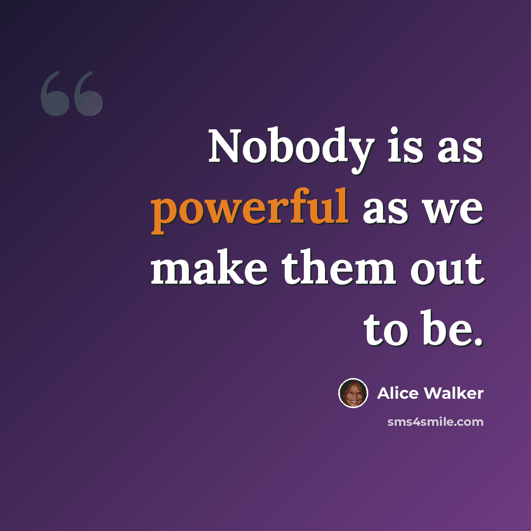 “Nobody is as powerful as we make them out to be.” quote by Alice Walker