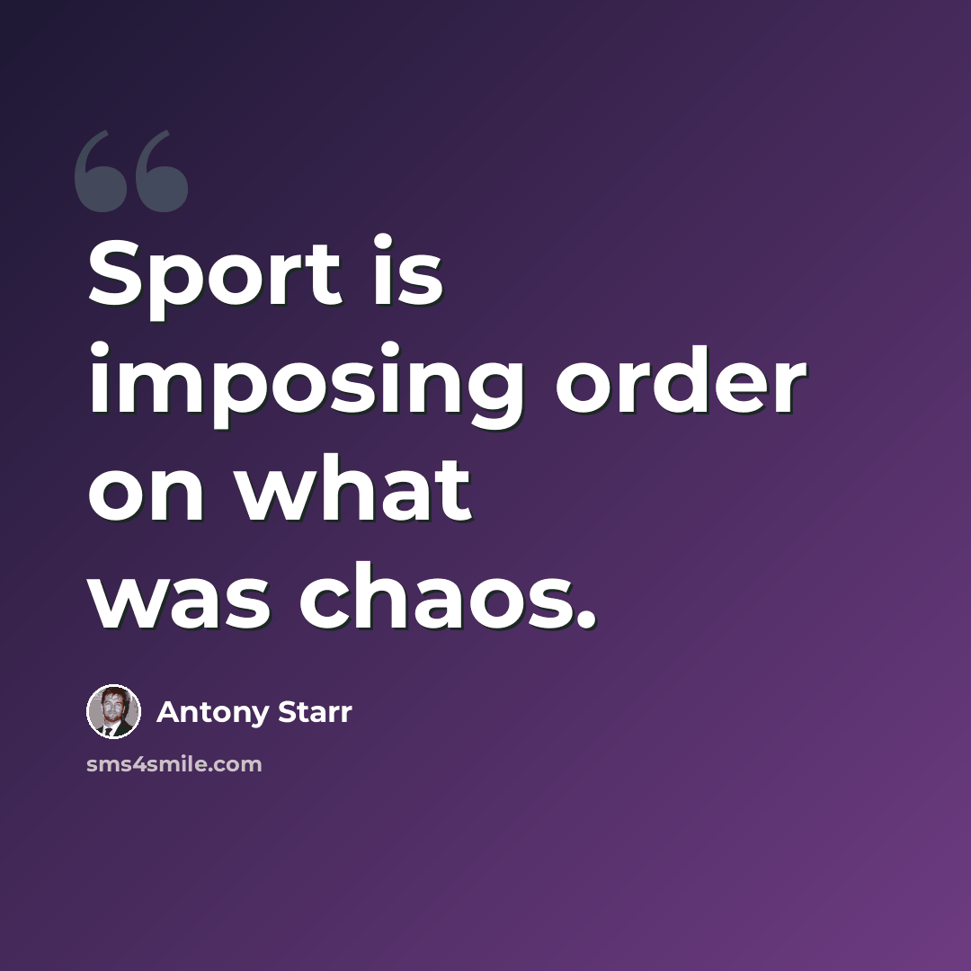 “Sport is imposing order on what was chaos.” quote by Antony Starr