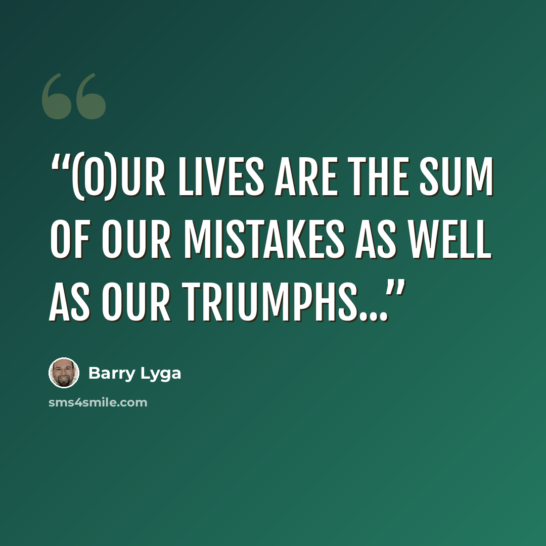 “(O)ur lives are the sum of our mistakes as well as our triumphs...” quote by Barry Lyga