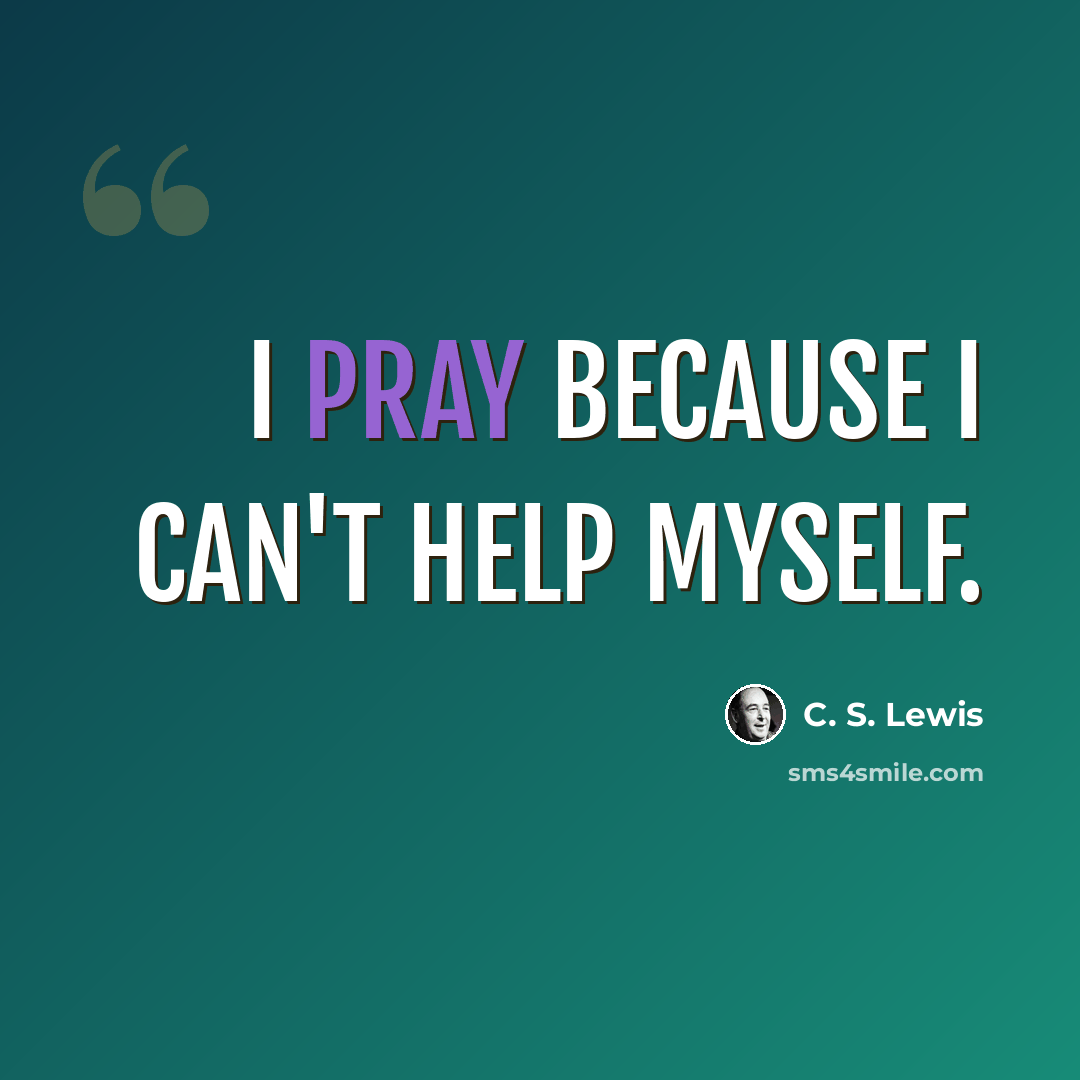 “I pray because I can't help myself.” quote by C. S. Lewis