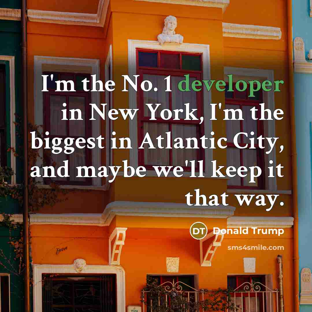 “I'm the No. 1 developer in New York, I'm the biggest in Atlantic City, and maybe we'll keep it that way.” quote by Donald Trump