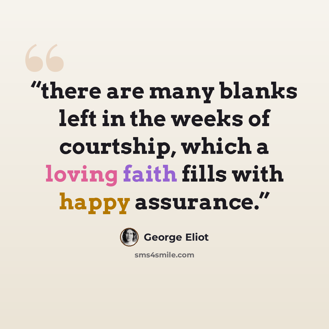 “there are many blanks left in the weeks of courtship, which a loving faith fills with happy assurance.” quote by George Eliot
