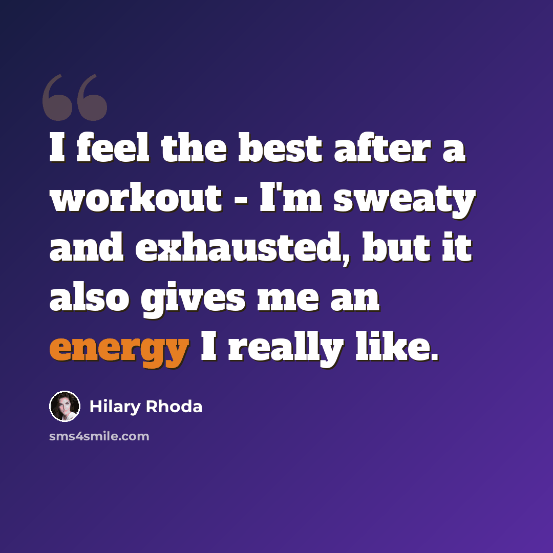 “I feel the best after a workout - I'm sweaty and exhausted, but it also gives me an energy I really like.” quote by Hilary Rhoda