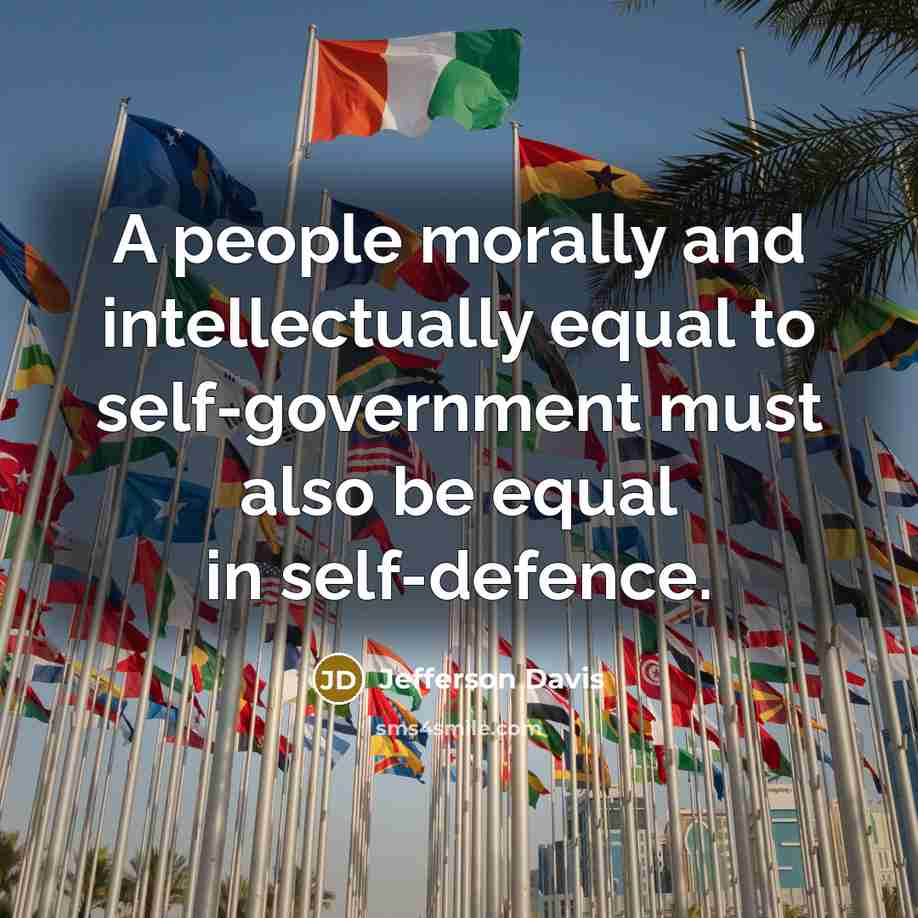 “A people morally and intellectually equal to self-government must also be equal in self-defence.” quote by Jefferson Davis