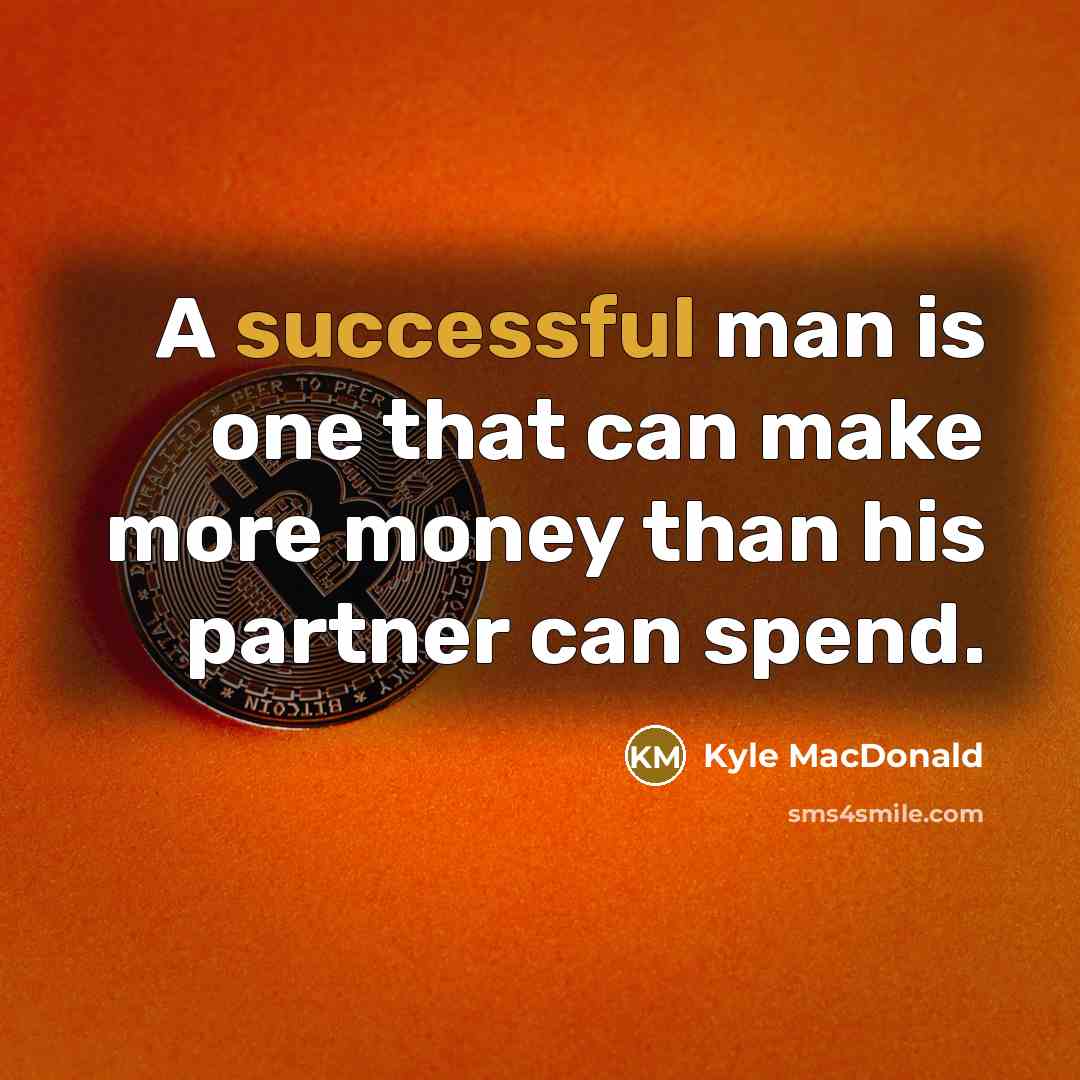 “A successful man is one that can make more money than his partner can spend.” quote by Kyle MacDonald