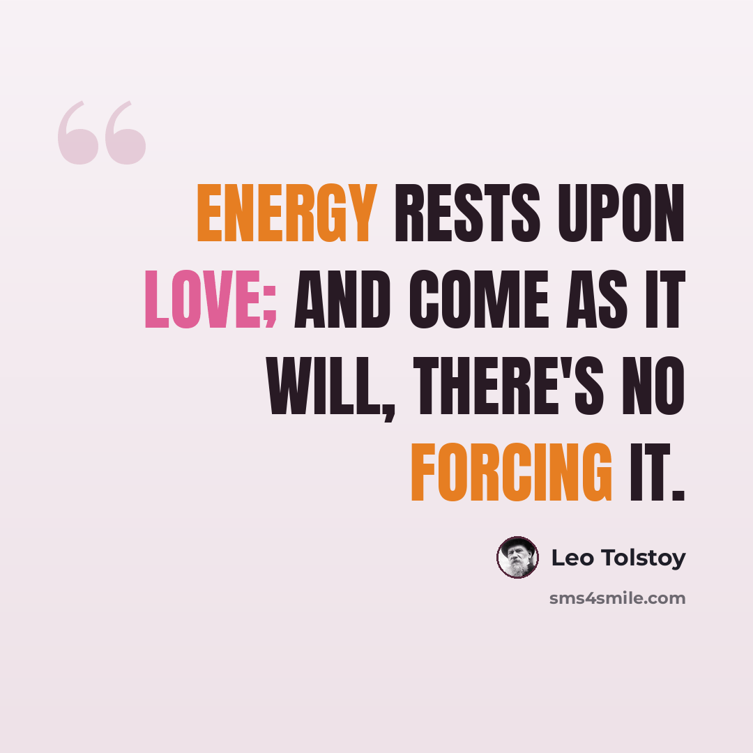 “Energy rests upon love; and come as it will, there's no forcing it.” quote by Leo Tolstoy