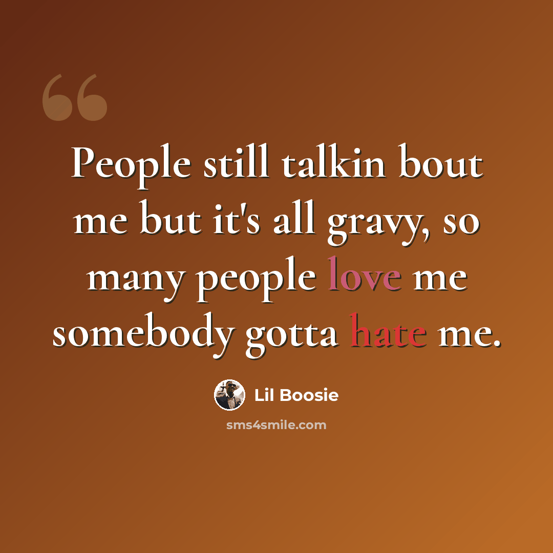 “People still talkin bout me but it's all gravy, so many people love me somebody gotta hate me.” quote by Lil Boosie
