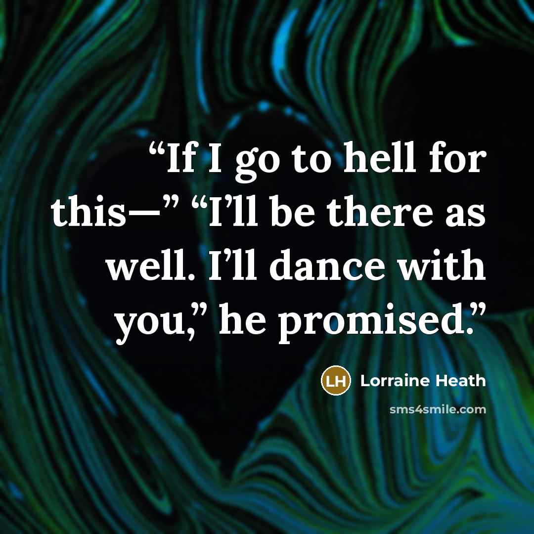 “If I go to hell for this—” “I’ll be there as well. I’ll dance with you,” he promised.” quote by Lorraine Heath