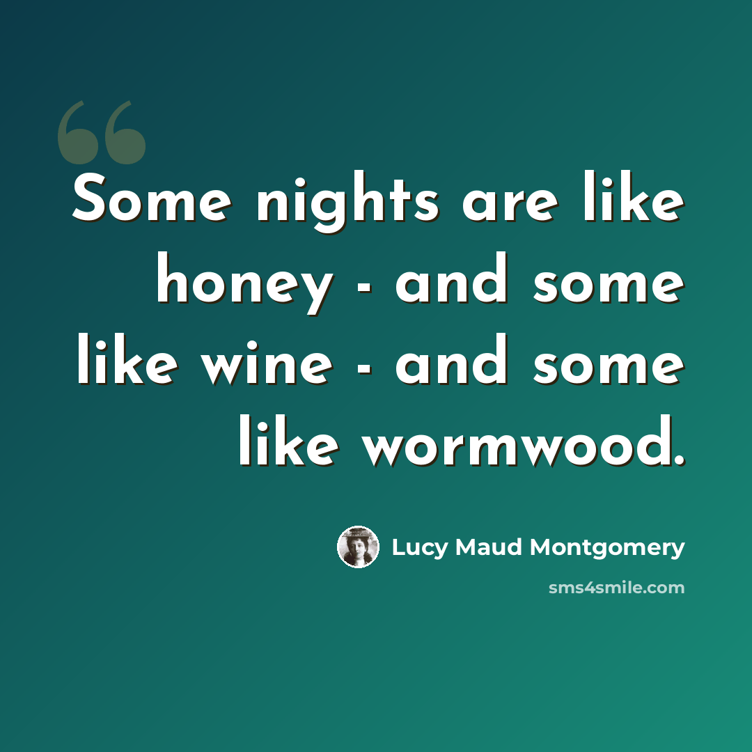 “Some nights are like honey - and some like wine - and some like wormwood.” quote by Lucy Maud Montgomery