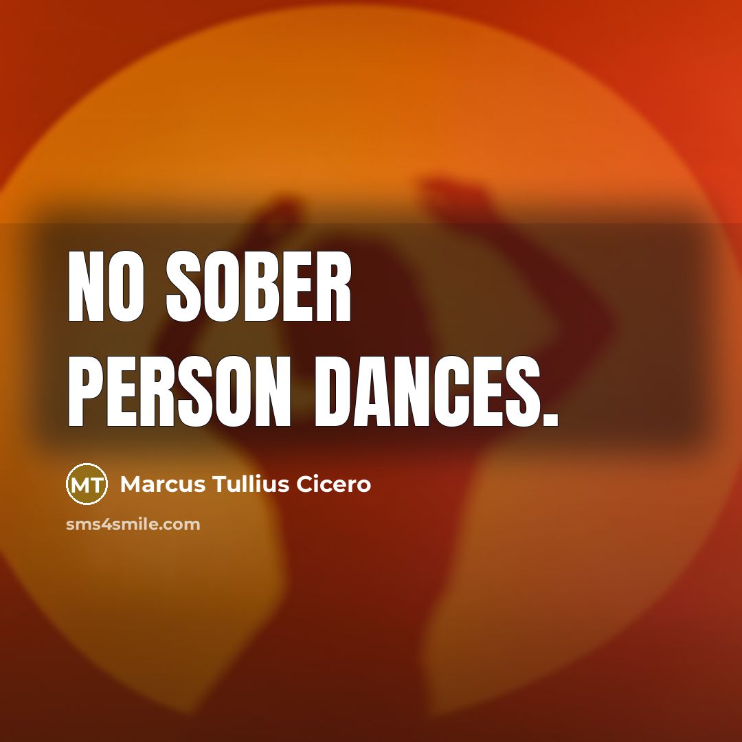 “No sober person dances.” quote by Marcus Tullius Cicero