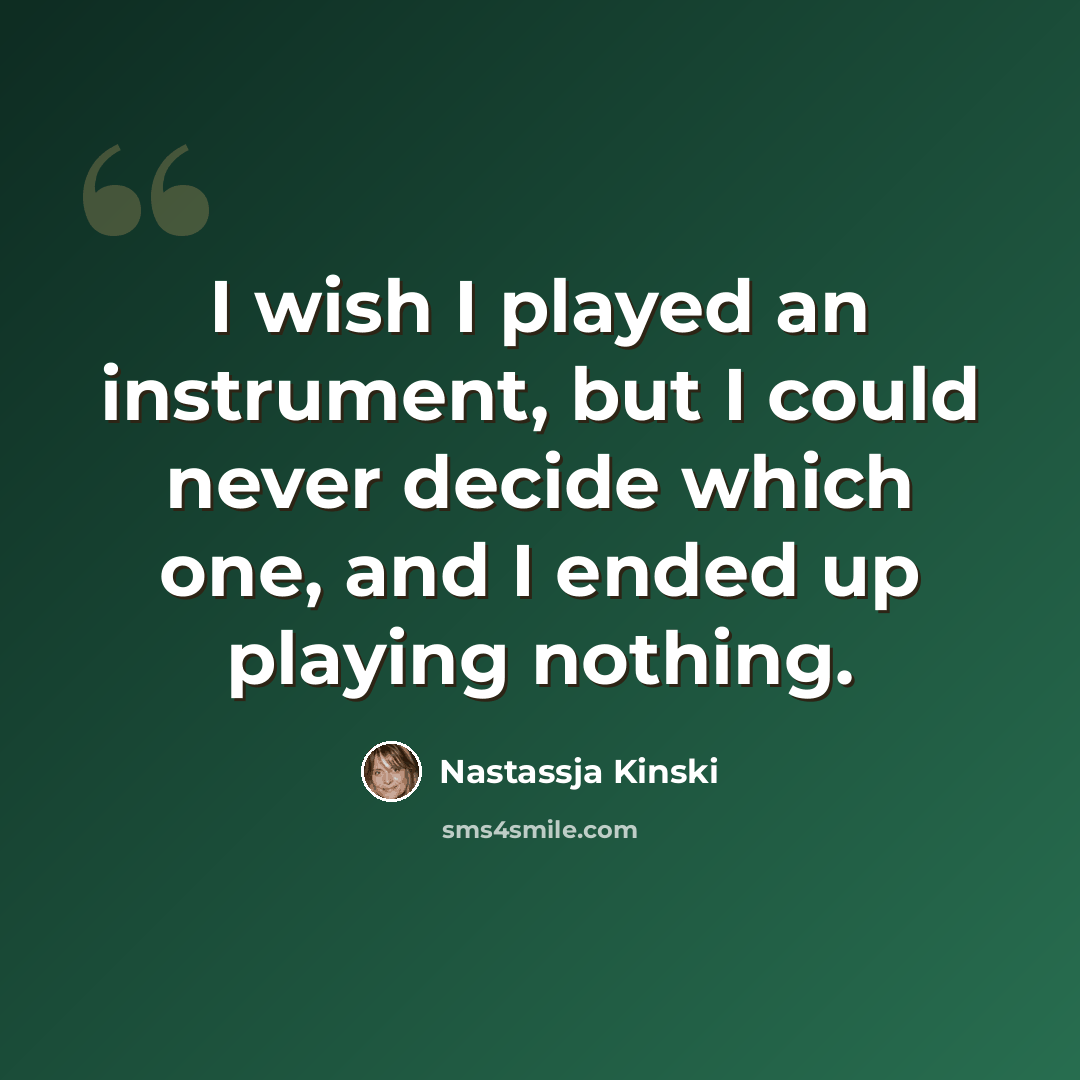 “I wish I played an instrument, but I could never decide which one, and I ended up playing nothing.” quote by Nastassja Kinski