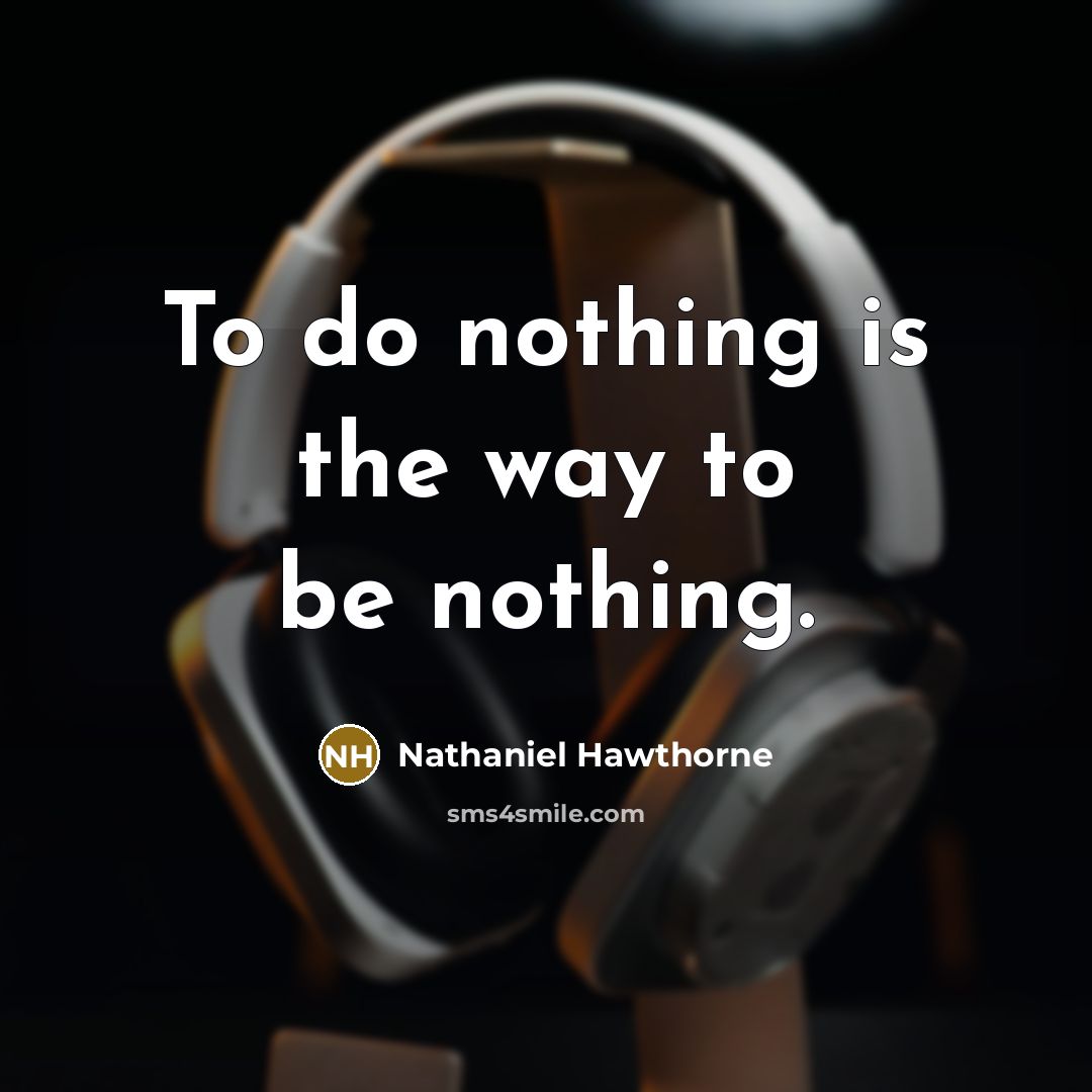 “To do nothing is the way to be nothing.” quote by Nathaniel Hawthorne