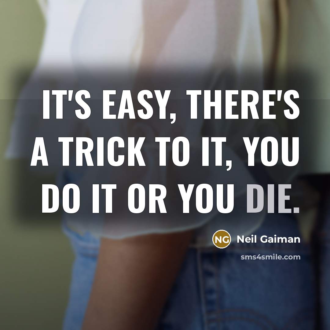 “It's easy, there's a trick to it, you do it or you die.” quote by Neil Gaiman