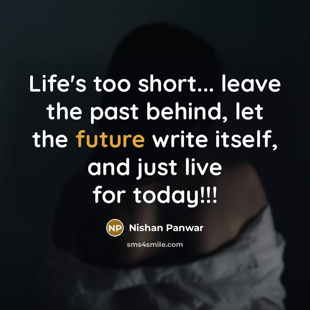 “Life's too short... leave the past behind, let the future write itself, and just live for today!!!” quote by Nishan Panwar