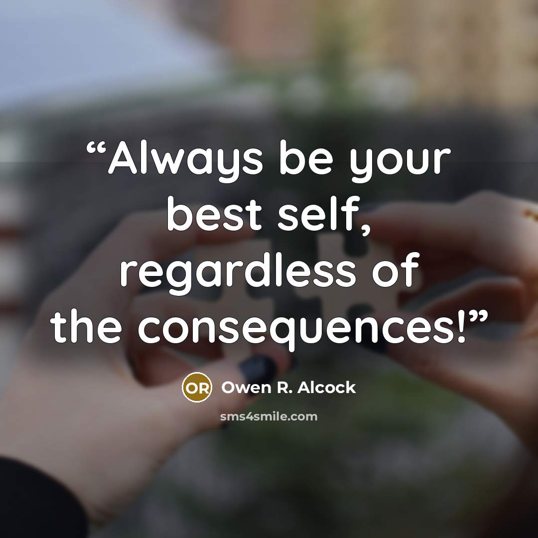 “Always be your best self, regardless of the consequences!” quote by Owen R. Alcock