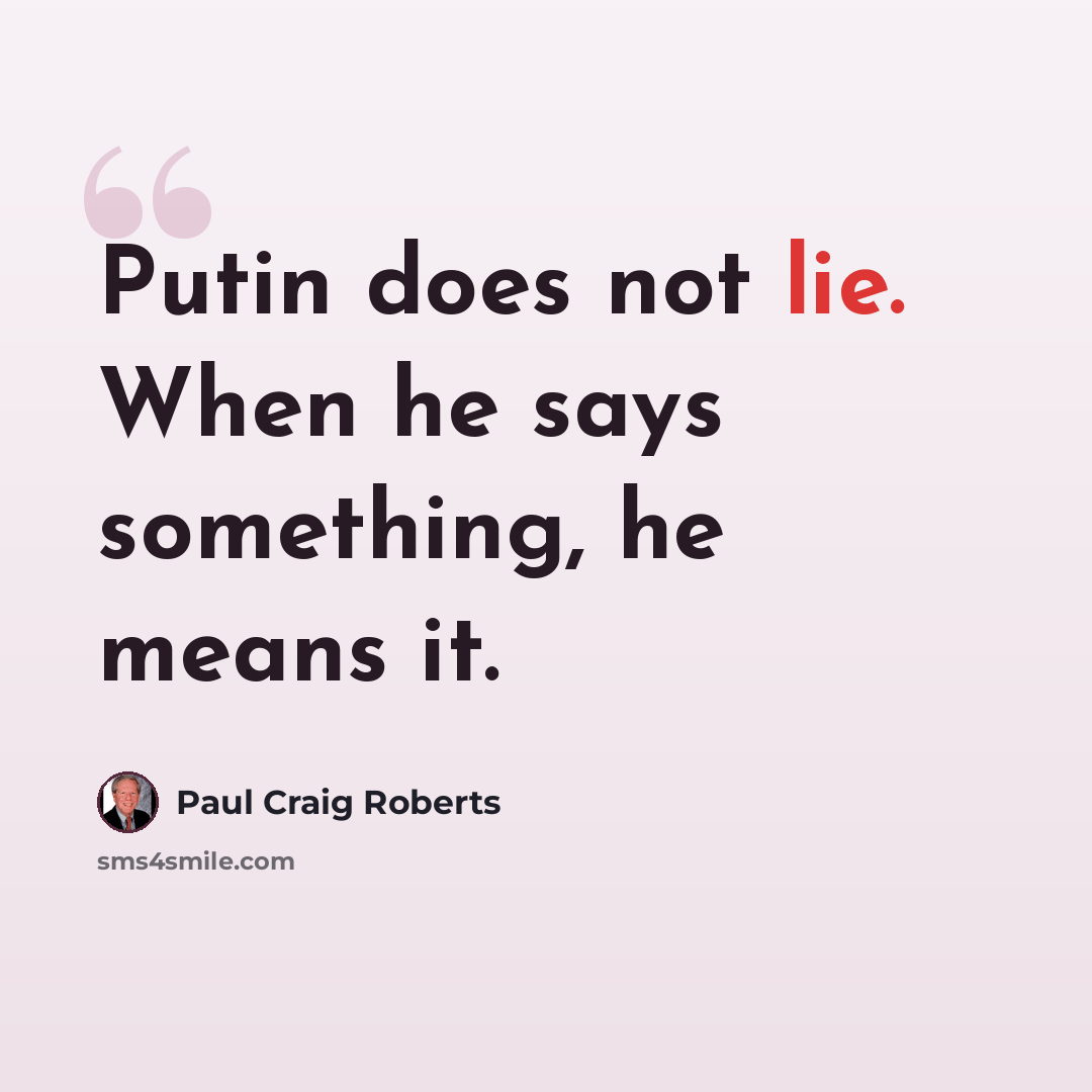 “Putin does not lie. When he says something, he means it.” quote by Paul Craig Roberts