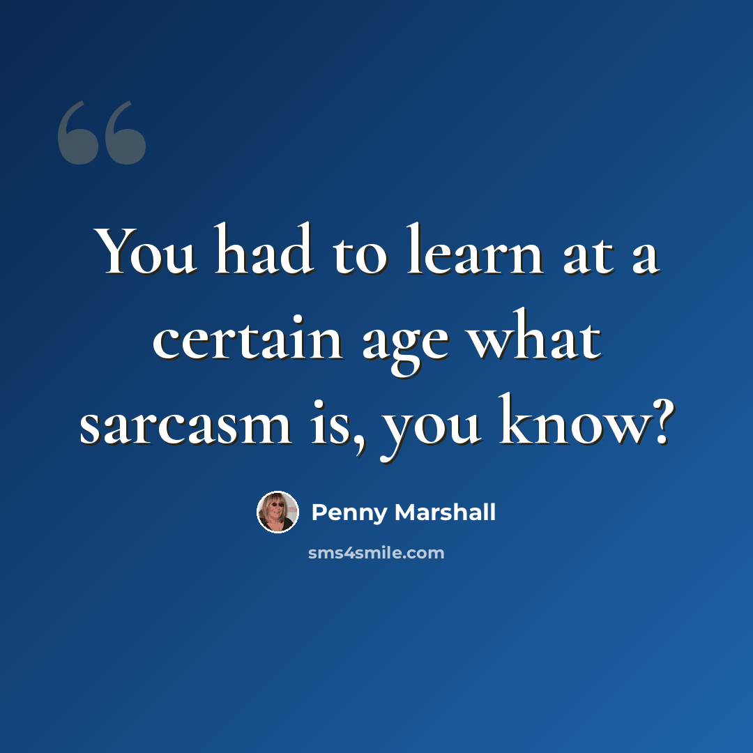 “You had to learn at a certain age what sarcasm is, you know?” quote by Penny Marshall