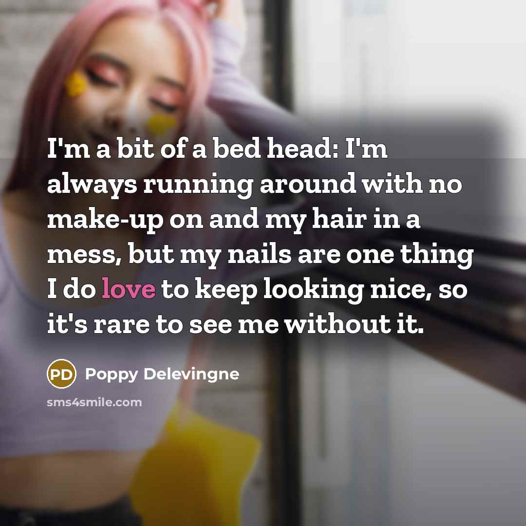 “I'm a bit of a bed head: I'm always running around with no make-up on and my hair in a mess, but my nails are one thing I do love to keep looking nice, so it's rare to see me without it.” quote by Poppy Delevingne