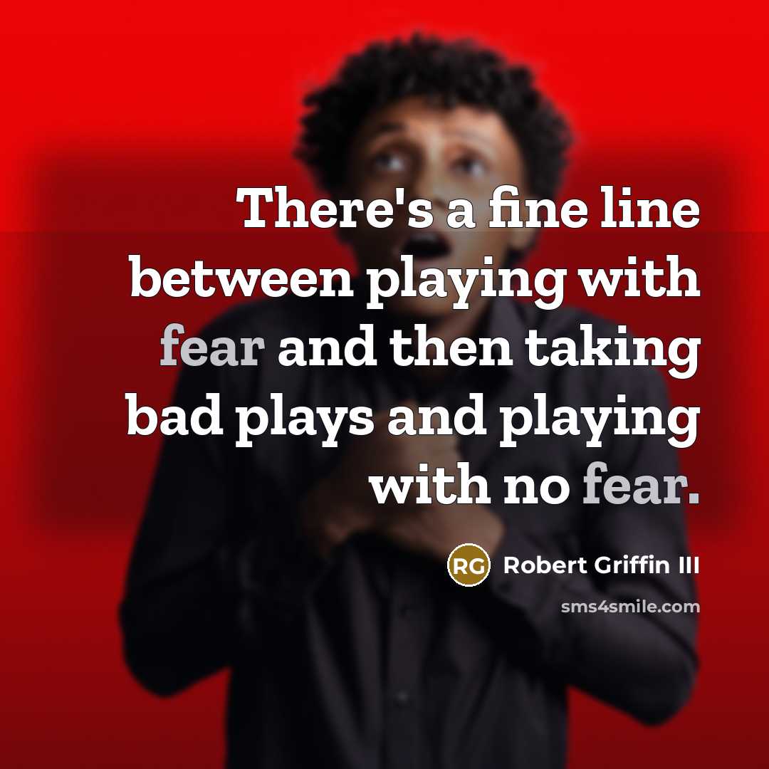 “There's a fine line between playing with fear and then taking bad plays and playing with no fear.” quote by Robert Griffin III