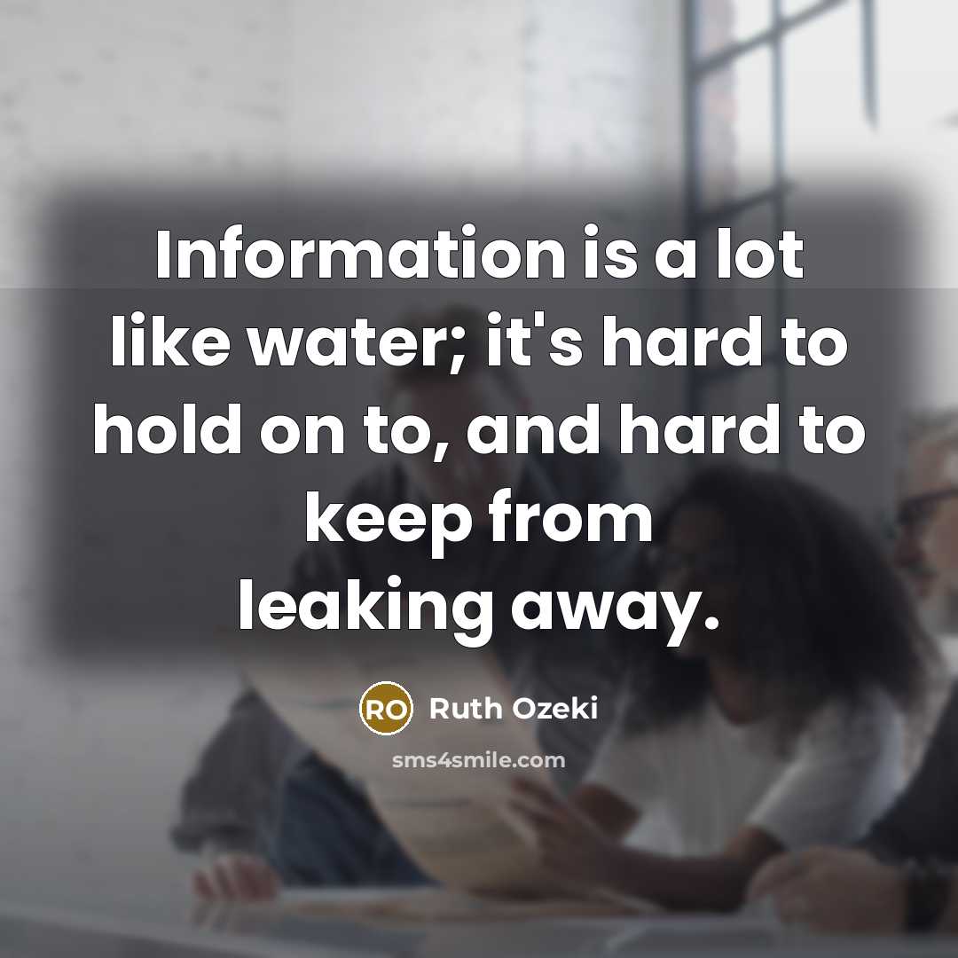 “Information is a lot like water; it's hard to hold on to, and hard to keep from leaking away.” quote by Ruth Ozeki