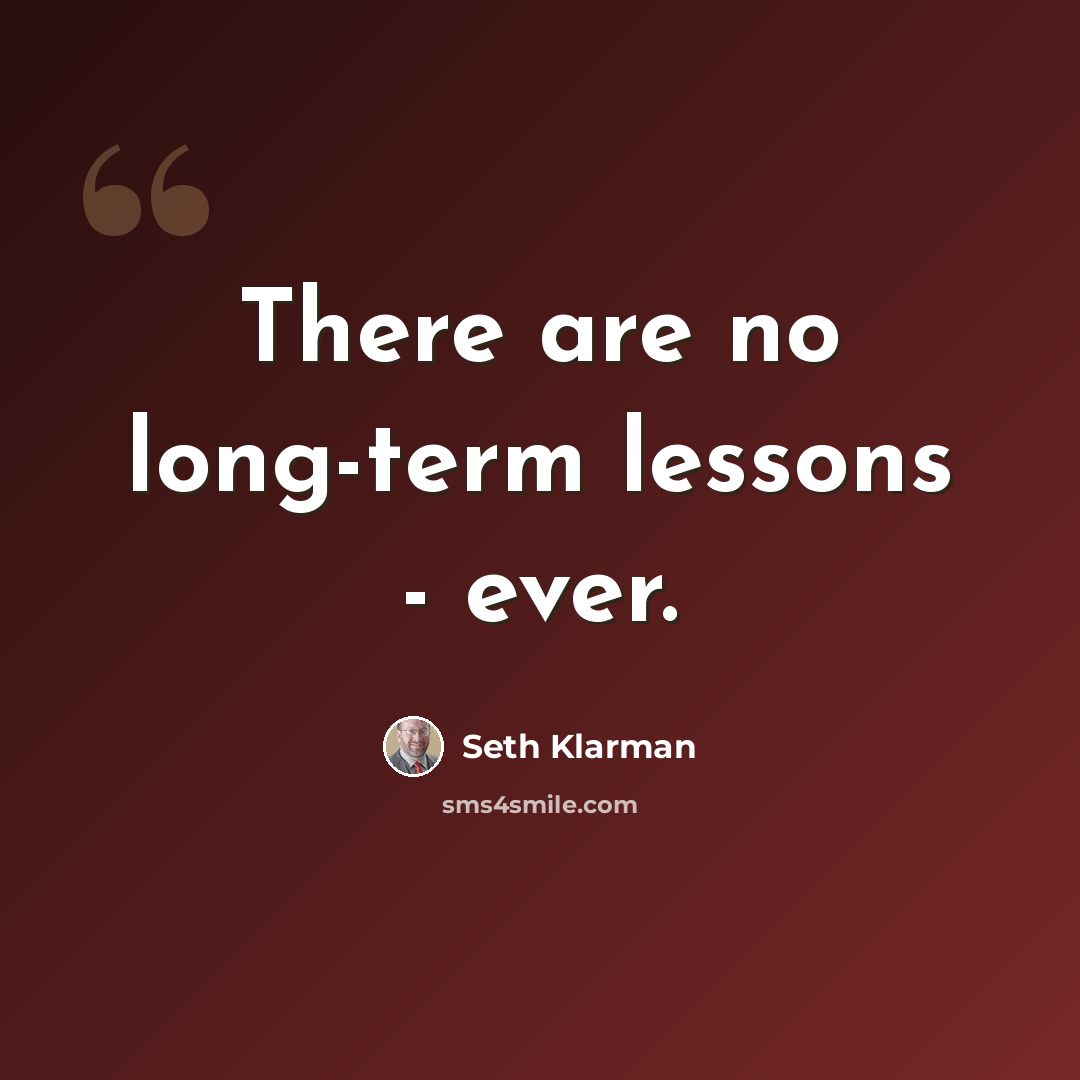 “There are no long-term lessons - ever.” quote by Seth Klarman