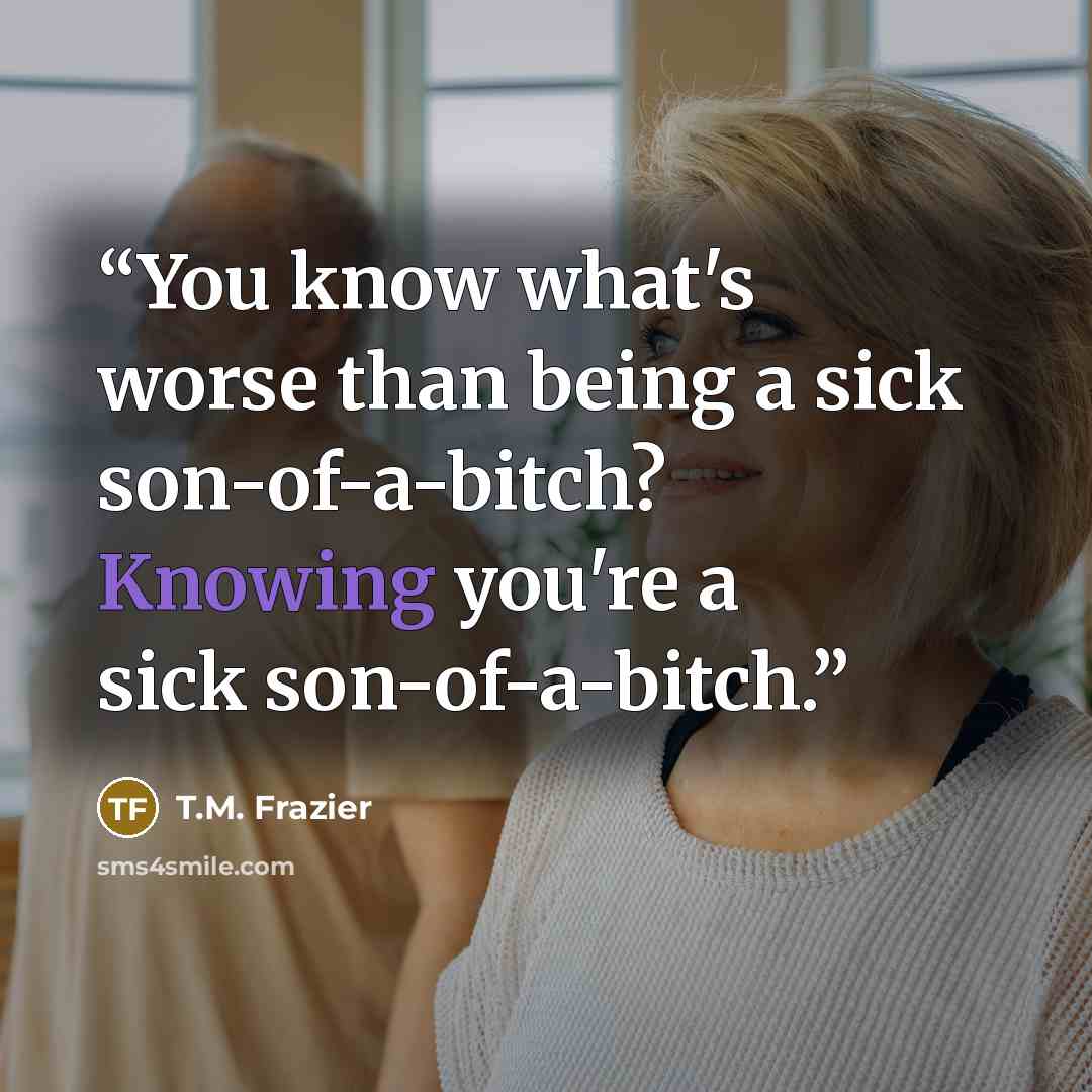 “You know what's worse than being a sick son-of-a-bitch? Knowing you're a sick son-of-a-bitch.” quote by T.M. Frazier