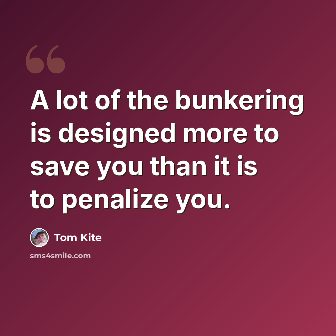 “A lot of the bunkering is designed more to save you than it is to penalize you.” quote by Tom Kite